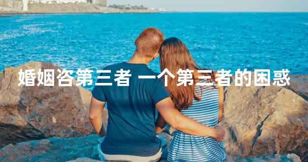 婚姻咨第三者 一个第三者的困惑
